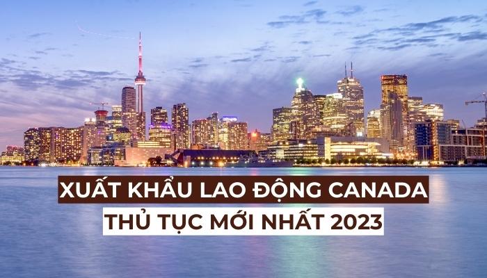 Xuat Khau Lao Dong Canada 2023 Dieu Kien Chi Phi Muc Luong Moi Nhat